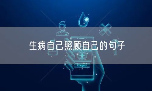 生病自己照顾自己的句子