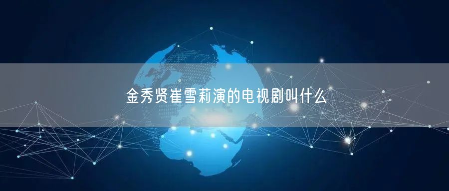 金秀贤崔雪莉演的电视剧叫什么