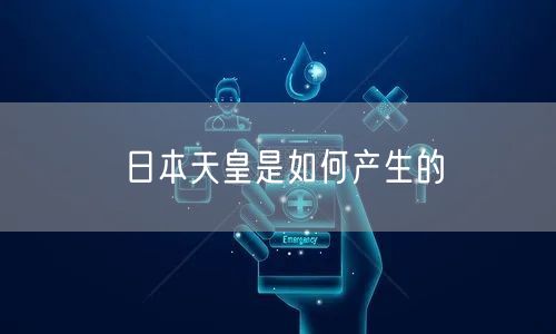 日本天皇是如何产生的