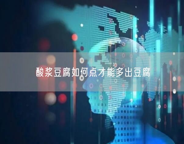 酸浆豆腐如何点才能多出豆腐