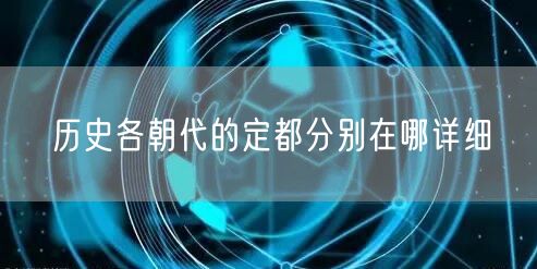 历史各朝代的定都分别在哪详细