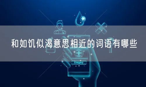 和如饥似渴意思相近的词语有哪些