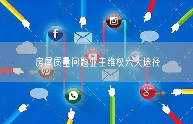 房屋质量问题业主维权六大途径