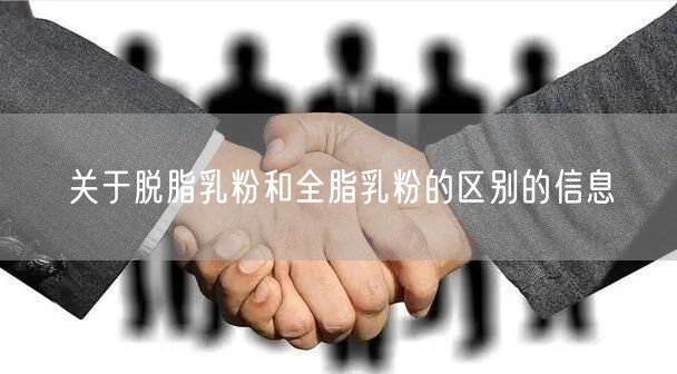 关于脱脂乳粉和全脂乳粉的区别的信息
