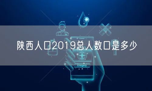 陕西人口2019总人数口是多少