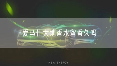 爱马仕大地香水留香久吗