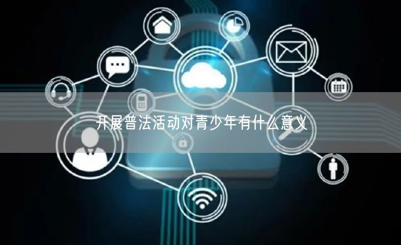 开展普法活动对青少年有什么意义