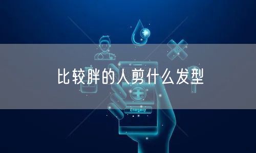 比较胖的人剪什么发型