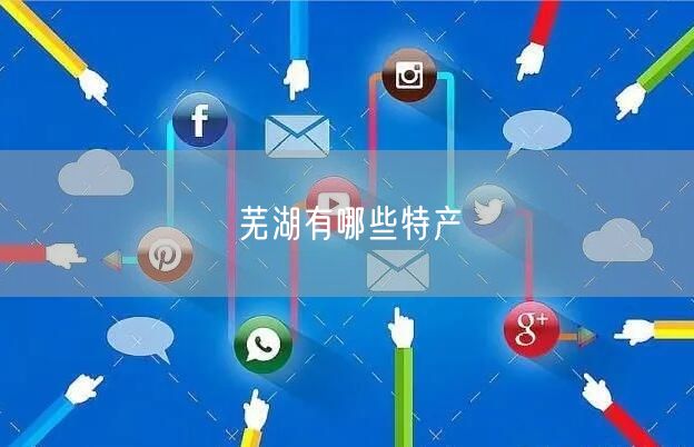 芜湖有哪些特产