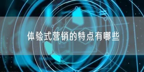 体验式营销的特点有哪些