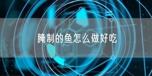 腌制的鱼怎么做好吃