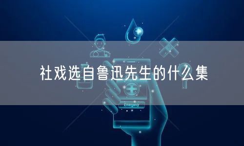 社戏选自鲁迅先生的什么集