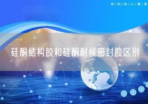 硅酮结构胶和硅酮耐候密封胶区别