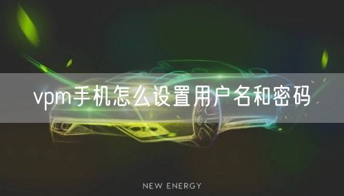 vpm手机怎么设置用户名和密码