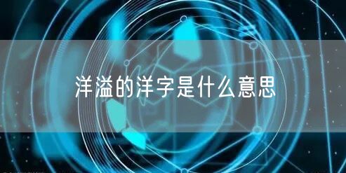 洋溢的洋字是什么意思