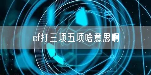 cf打三项五项啥意思啊
