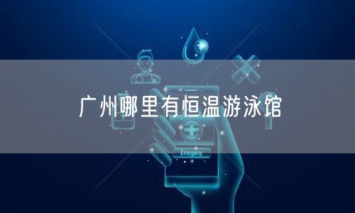 广州哪里有恒温游泳馆