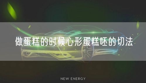 做蛋糕的时候心形蛋糕呸的切法