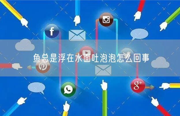 鱼总是浮在水面吐泡泡怎么回事