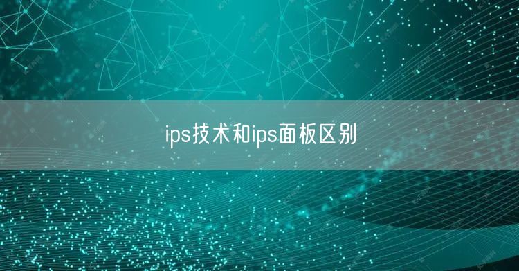 ips技术和ips面板区别