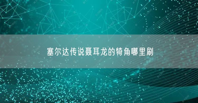塞尔达传说聂耳龙的犄角哪里刷