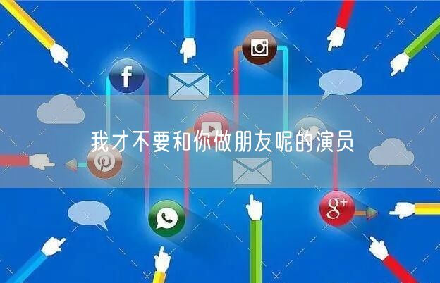 我才不要和你做朋友呢的演员