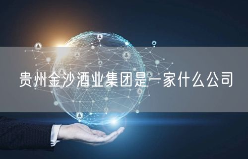 贵州金沙酒业集团是一家什么公司