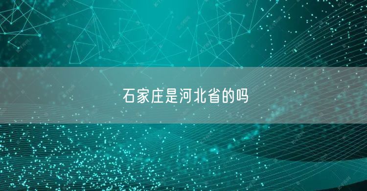 石家庄是河北省的吗