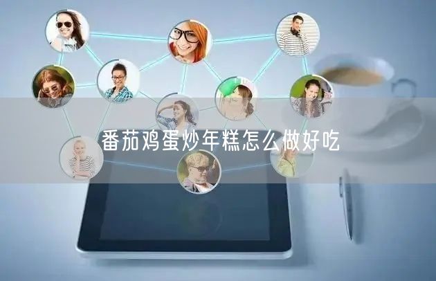 番茄鸡蛋炒年糕怎么做好吃