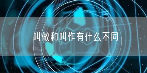 叫做和叫作有什么不同