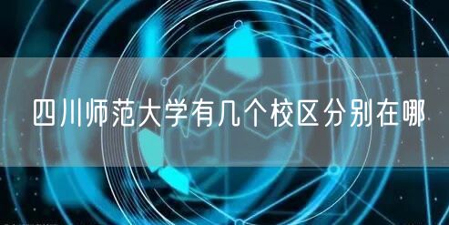 四川师范大学有几个校区分别在哪