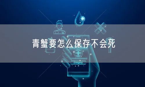 青蟹要怎么保存不会死