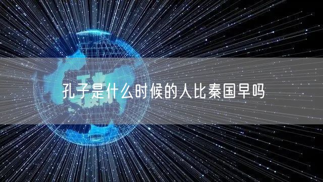 孔子是什么时候的人比秦国早吗