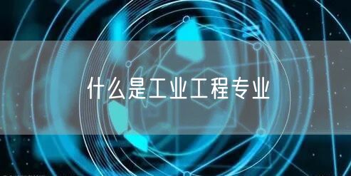 什么是工业工程专业