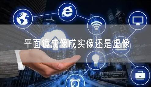 平面镜成像成实像还是虚像