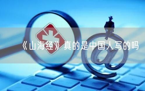 《山海经》真的是中国人写的吗