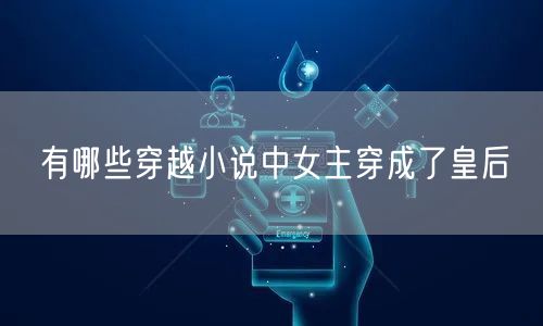 有哪些穿越小说中女主穿成了皇后