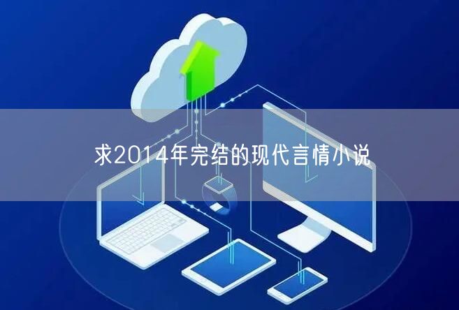 求2014年完结的现代言情小说