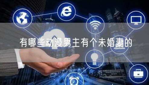 有哪些动漫男主有个未婚妻的