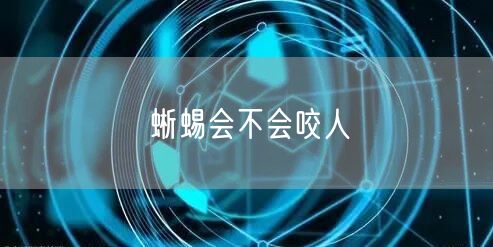 蜥蜴会不会咬人