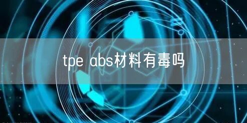 tpe abs材料有毒吗