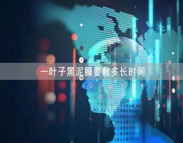 一叶子黑泥膜要敷多长时间