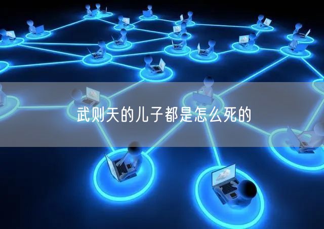 武则天的儿子都是怎么死的