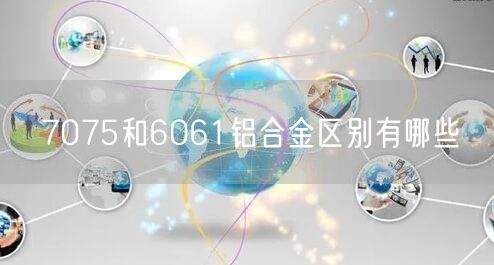 7075和6061铝合金区别有哪些