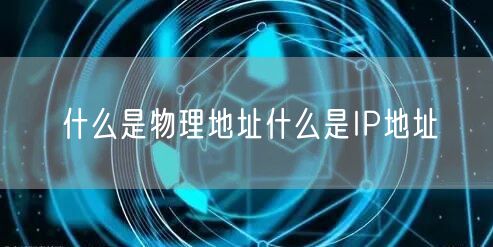 什么是物理地址什么是IP地址