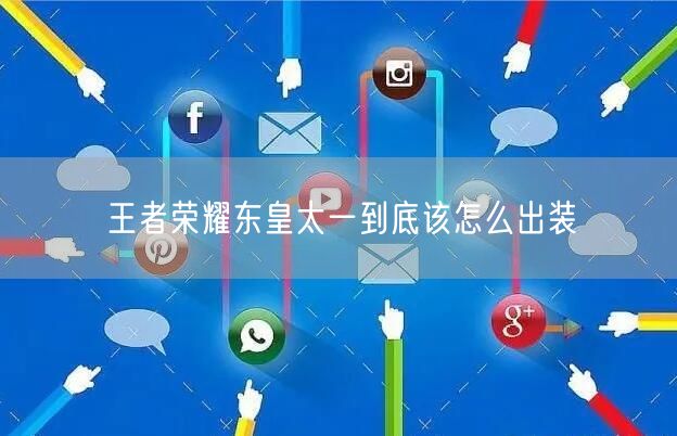 王者荣耀东皇太一到底该怎么出装