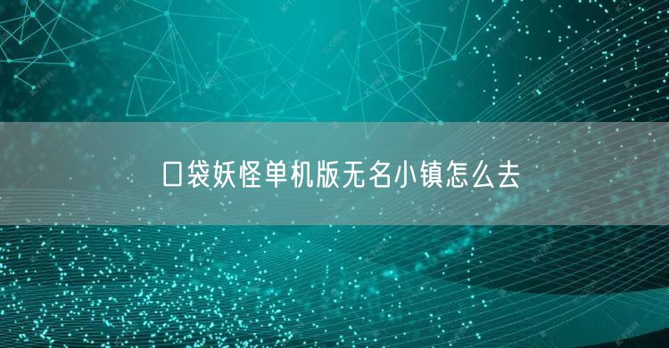口袋妖怪单机版无名小镇怎么去