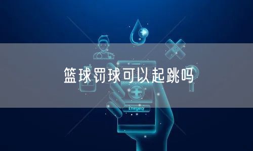 篮球罚球可以起跳吗