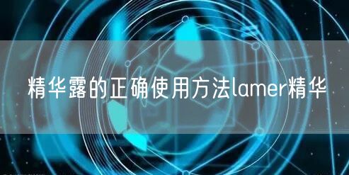 精华露的正确使用方法lamer精华