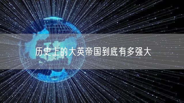 历史上的大英帝国到底有多强大 历史上的大英帝国到底有多强大